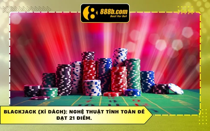Blackjack (Xì Dách): Nghệ Thuật Tính Toán Để Đạt 21 Điểm.