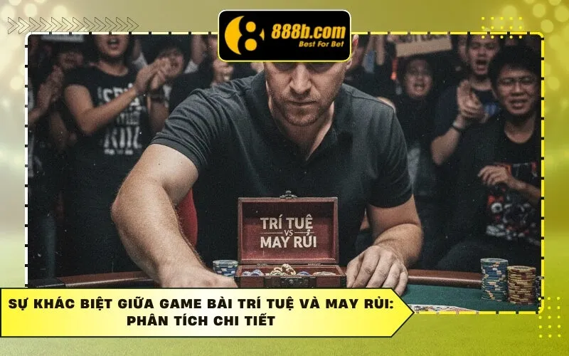 Sự Khác Biệt Giữa Game Bài Trí Tuệ Và May Rủi: Phân Tích Chi Tiết