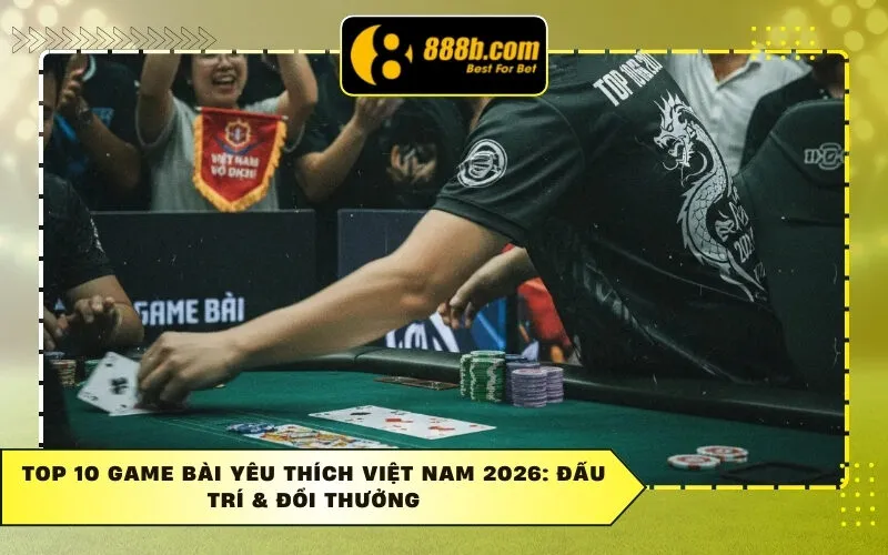 Top 10 Game Bài Yêu Thích Việt Nam 2026: Đấu Trí & Đổi Thưởng